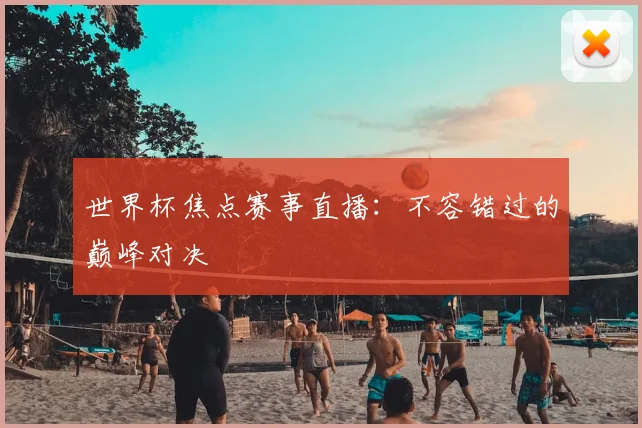 世界杯焦点赛事直播：不容错过的巅峰对决