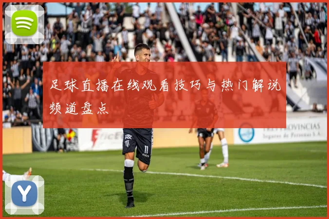 足球直播在线观看技巧与热门解说频道盘点