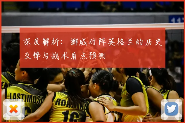 深度解析：挪威对阵英格兰的历史交锋与战术看点预测